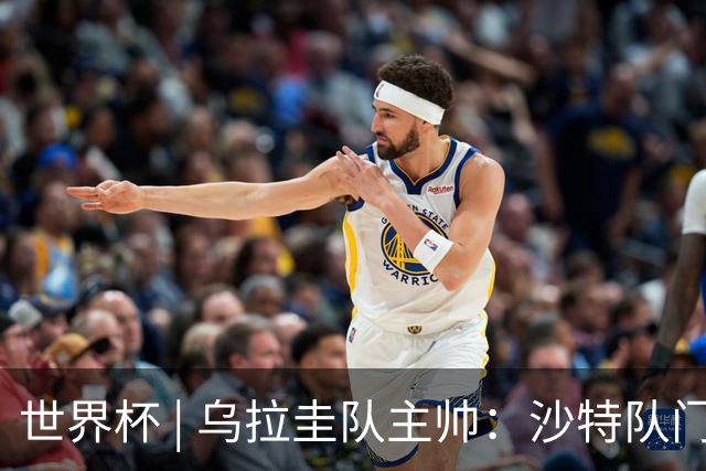 世界杯 | 乌拉圭队主帅：沙特队门将太出色