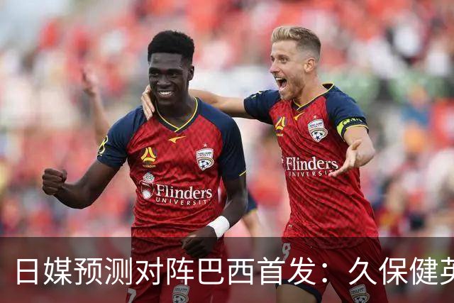 日媒预测对阵巴西首发：久保健英替补 队长板仓滉恐缺阵
